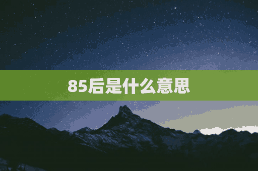 85后是什么意思